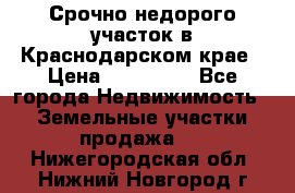 Срочно недорого участок в Краснодарском крае › Цена ­ 350 000 - Все города Недвижимость » Земельные участки продажа   . Нижегородская обл.,Нижний Новгород г.